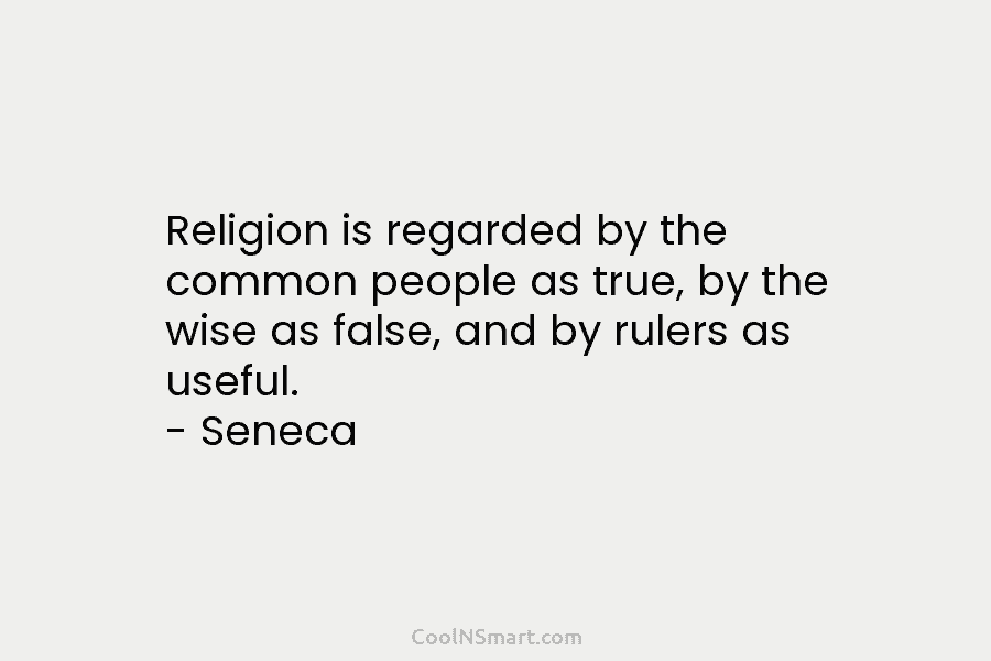 Religion is regarded by the common people as true, by the wise as false, and...