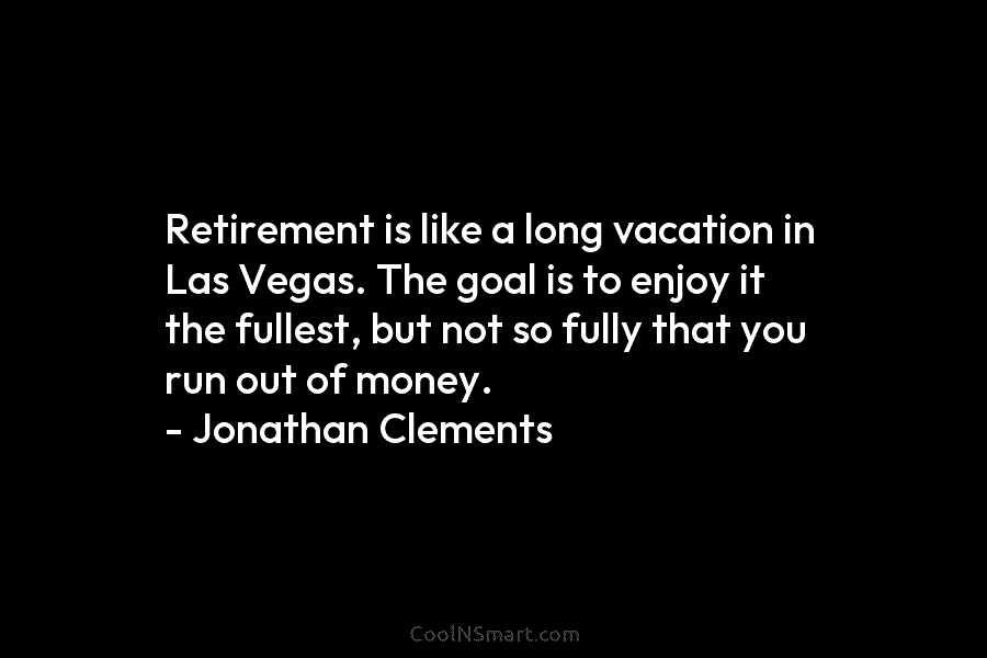 Retirement is like a long vacation in Las Vegas. The goal is to enjoy it the fullest, but not so...
