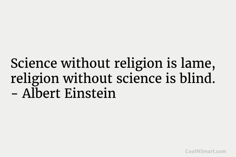 Science without religion is lame, religion without science is blind. – Albert Einstein