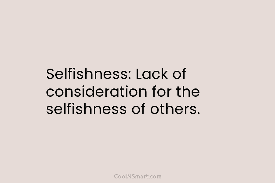 Selfishness: Lack of consideration for the selfishness of others.