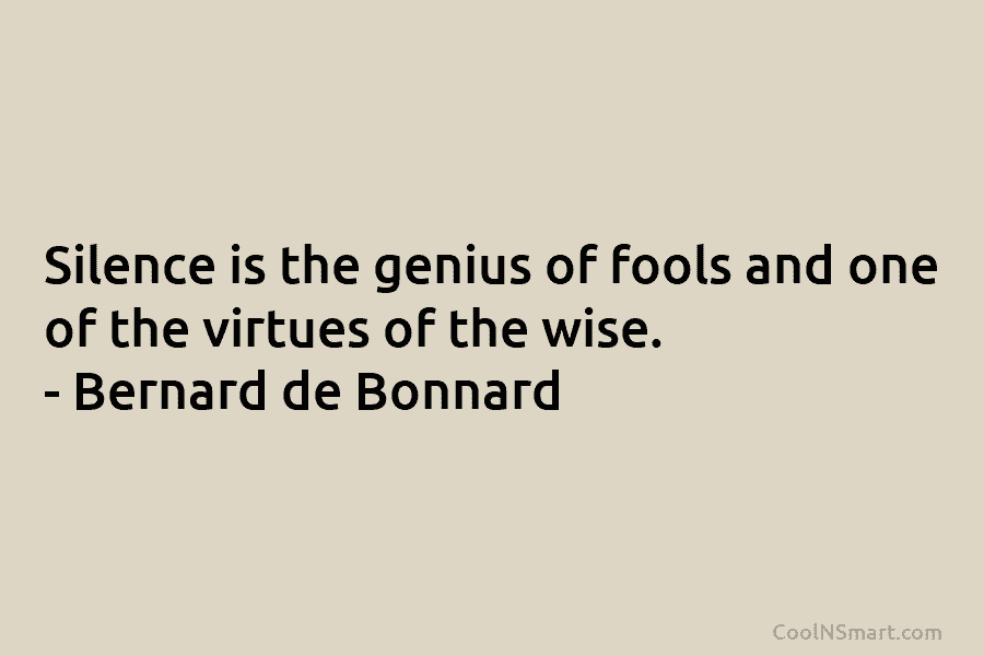 Silence is the genius of fools and one of the virtues of the wise. –...