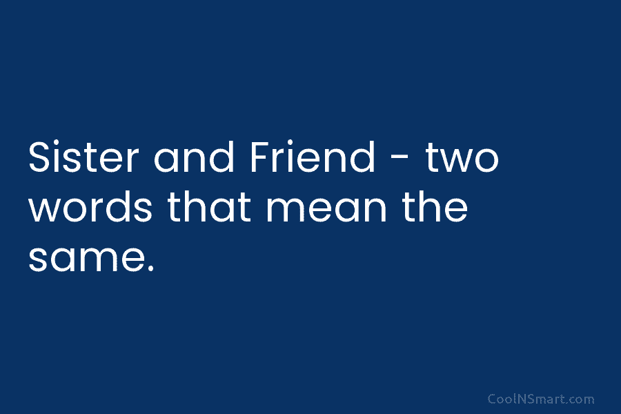 Sister and Friend – two words that mean the same.