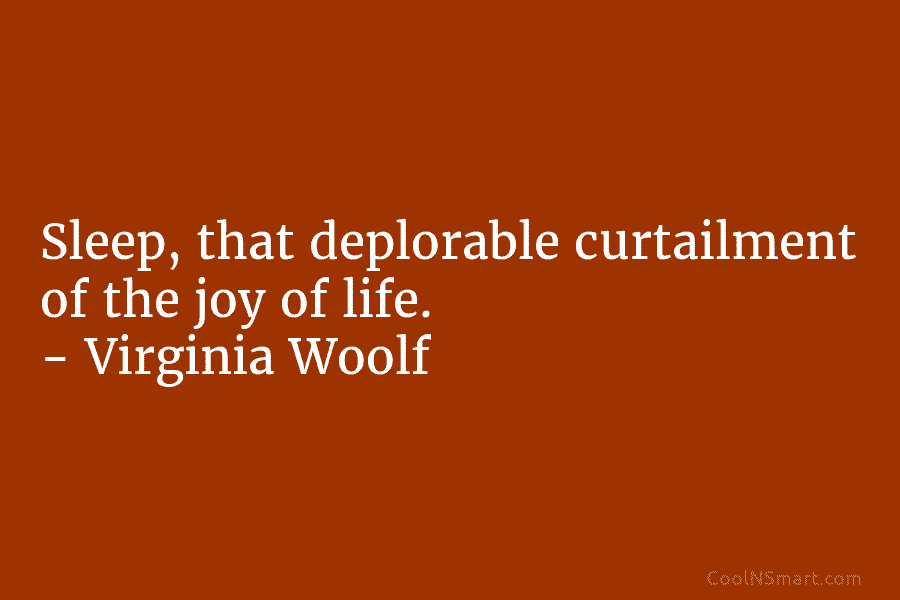 Sleep, that deplorable curtailment of the joy of life. – Virginia Woolf