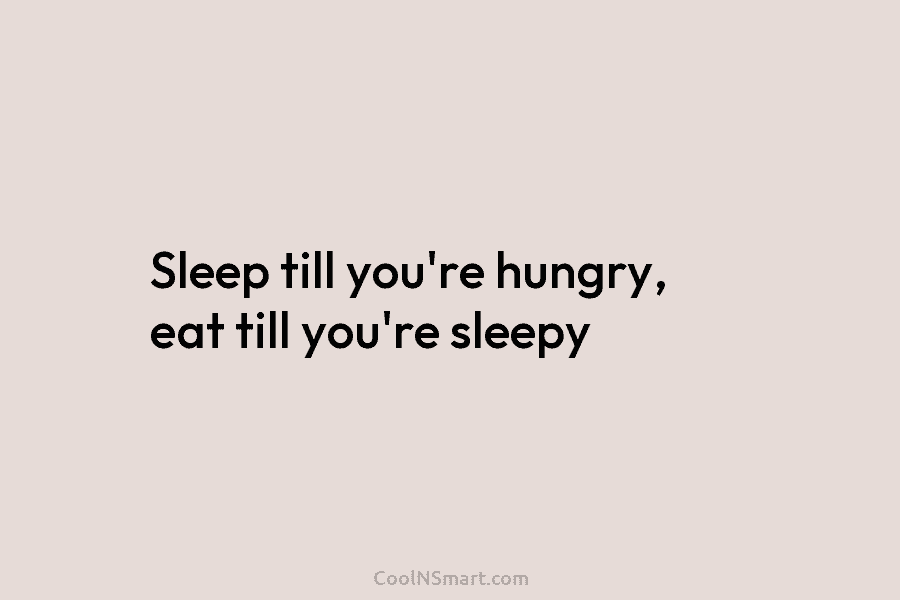Sleep till you’re hungry, eat till you’re sleepy