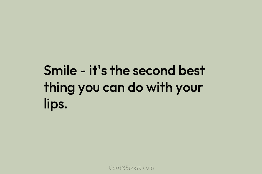 Smile – it’s the second best thing you can do with your lips.