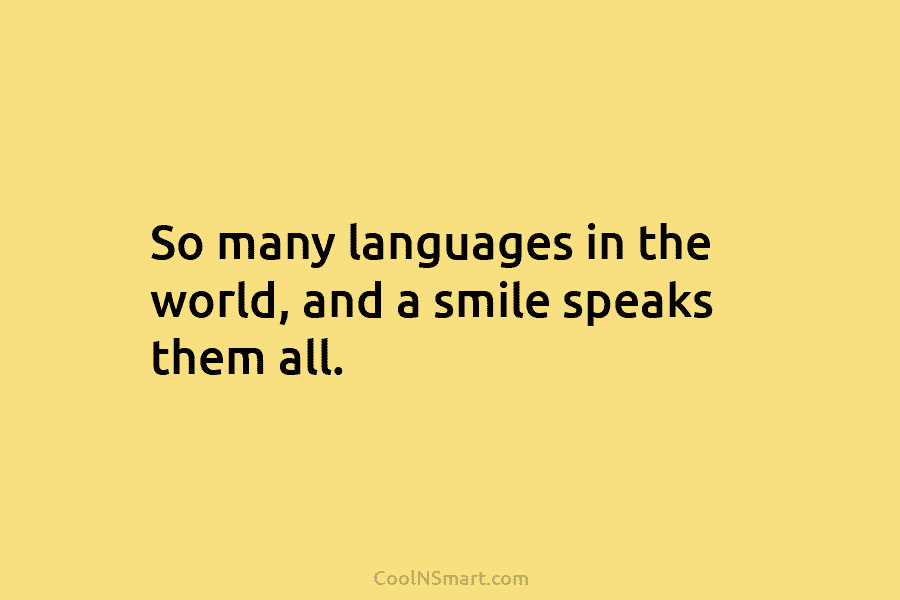 So many languages in the world, and a smile speaks them all.