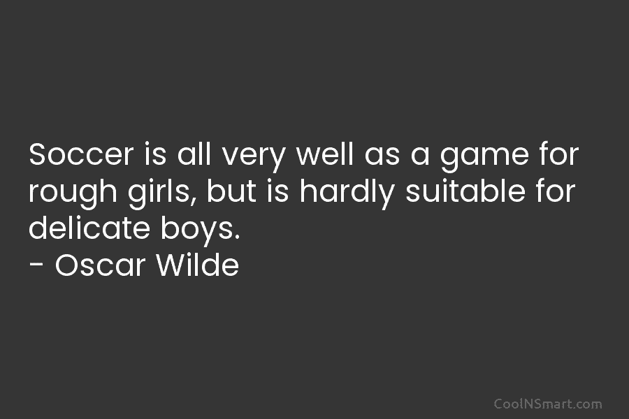 Soccer is all very well as a game for rough girls, but is hardly suitable...
