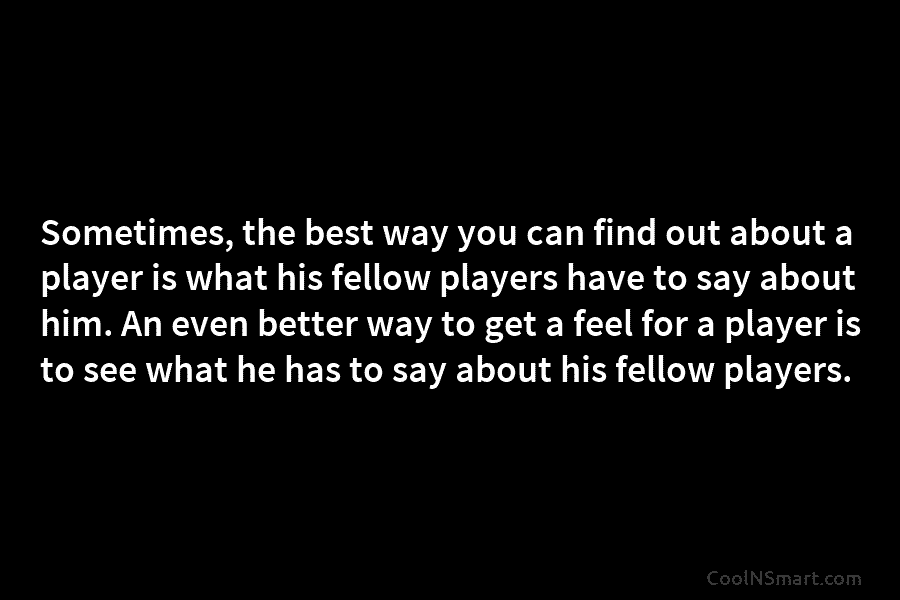 Sometimes, the best way you can find out about a player is what his fellow players have to say about...