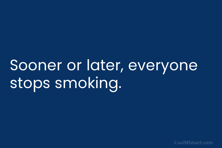 Sooner or later, everyone stops smoking.