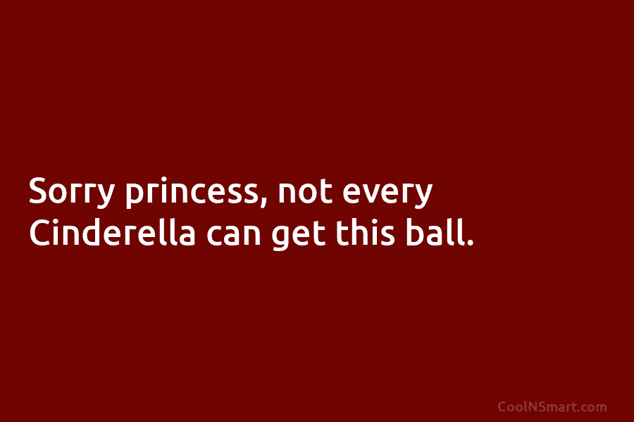 Sorry princess, not every Cinderella can get this ball.