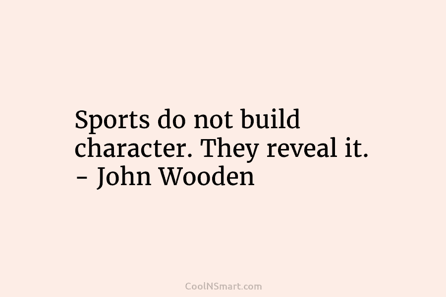 Sports do not build character. They reveal it. – John Wooden