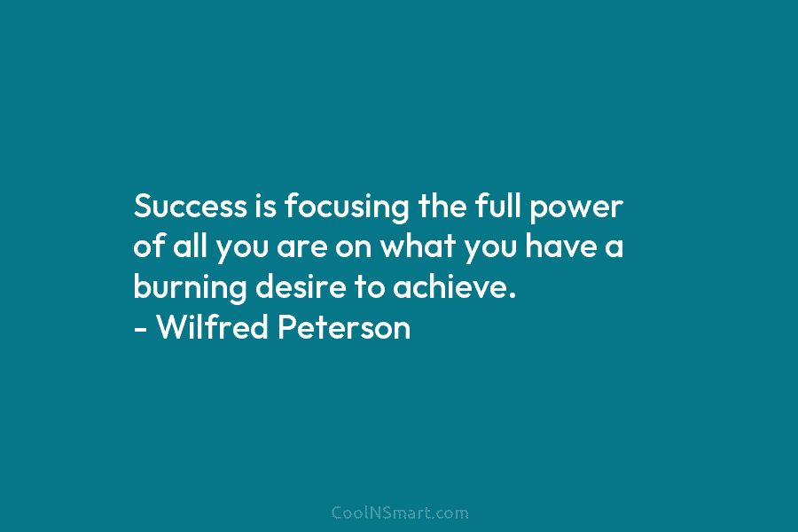 Success is focusing the full power of all you are on what you have a burning desire to achieve. –...