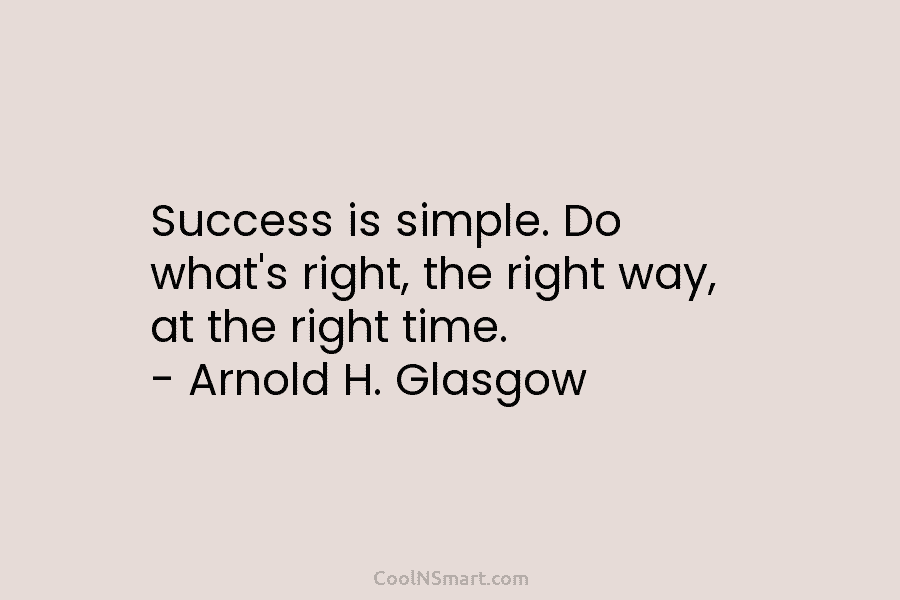 Success is simple. Do what’s right, the right way, at the right time. – Arnold...