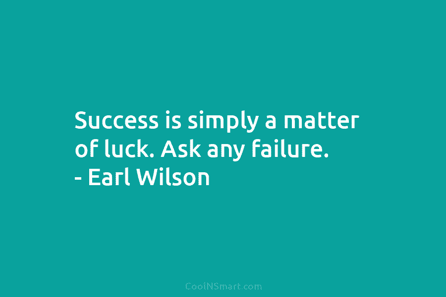 Success is simply a matter of luck. Ask any failure. – Earl Wilson