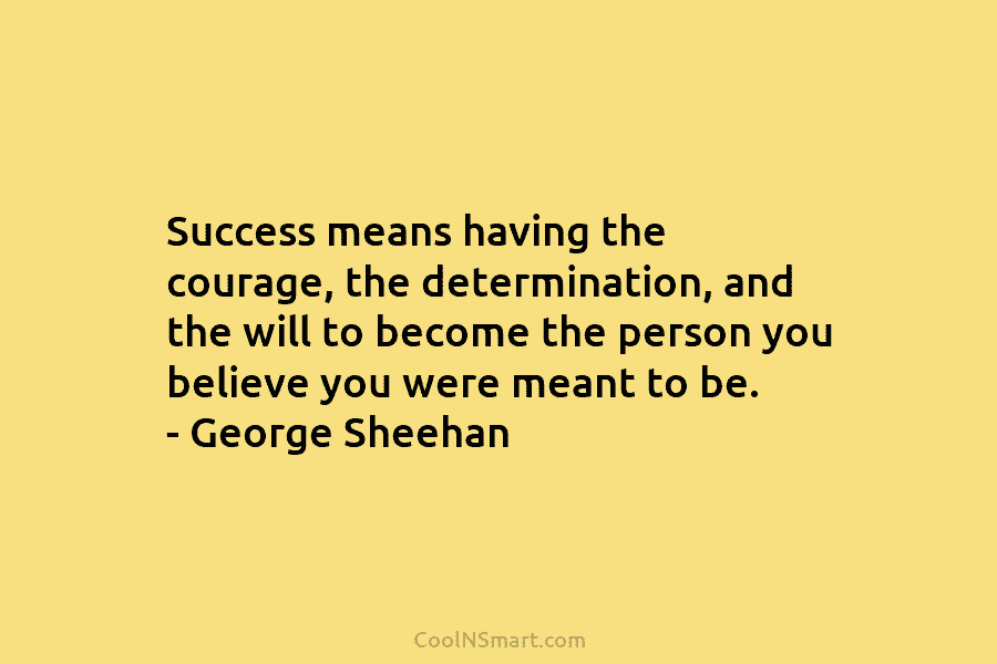 Success means having the courage, the determination, and the will to become the person you believe you were meant to...
