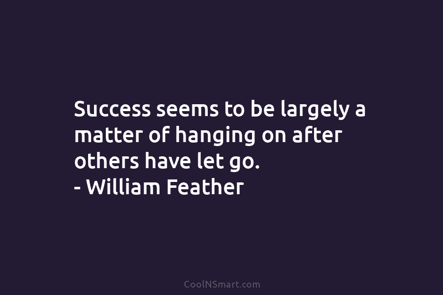 Success seems to be largely a matter of hanging on after others have let go....