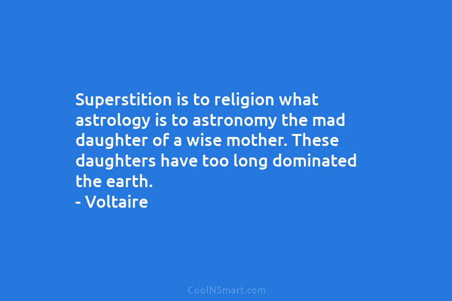 Superstition is to religion what astrology is to astronomy the mad daughter of a wise...