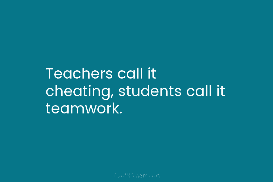 Teachers call it cheating, students call it teamwork.