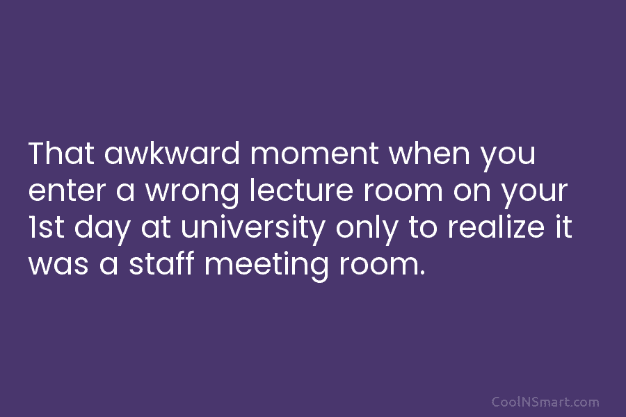 That awkward moment when you enter a wrong lecture room on your 1st day at university only to realize it...