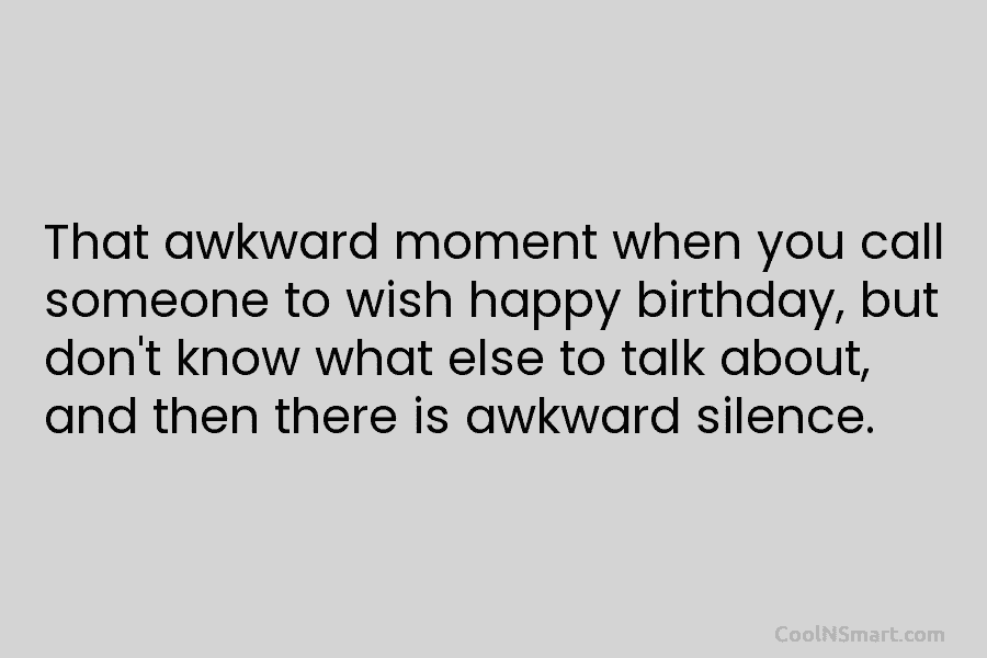 That awkward moment when you call someone to wish happy birthday, but don’t know what else to talk about, and...