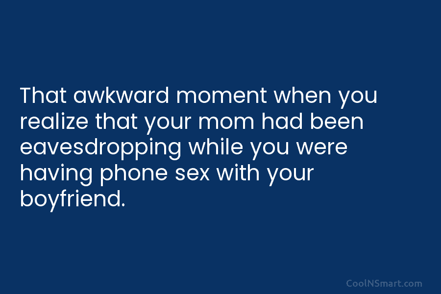 That awkward moment when you realize that your mom had been eavesdropping while you were...