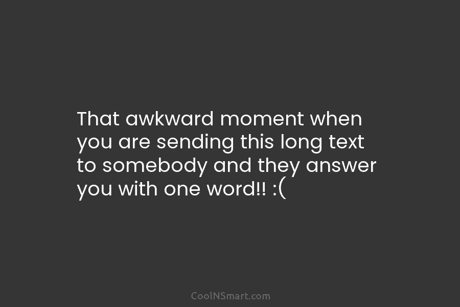 That awkward moment when you are sending this long text to somebody and they answer...