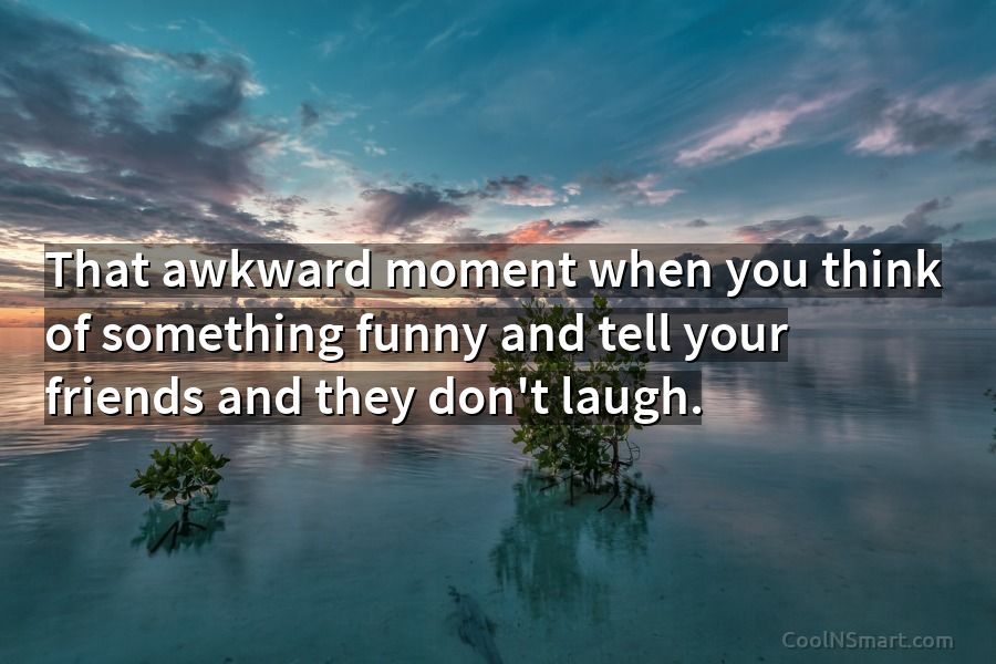 Quote: That awkward moment when you think of something funny and tell  your... - CoolNSmart
