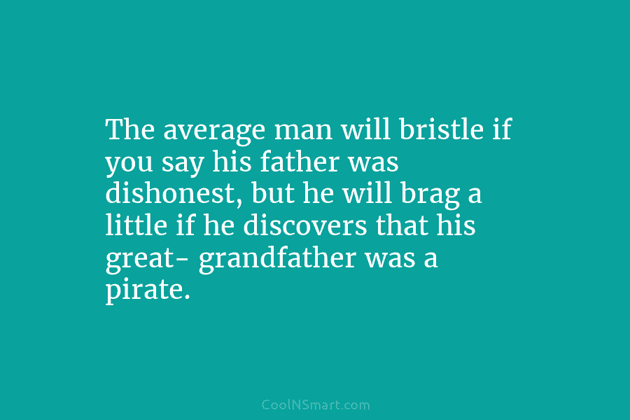 The average man will bristle if you say his father was dishonest, but he will brag a little if he...