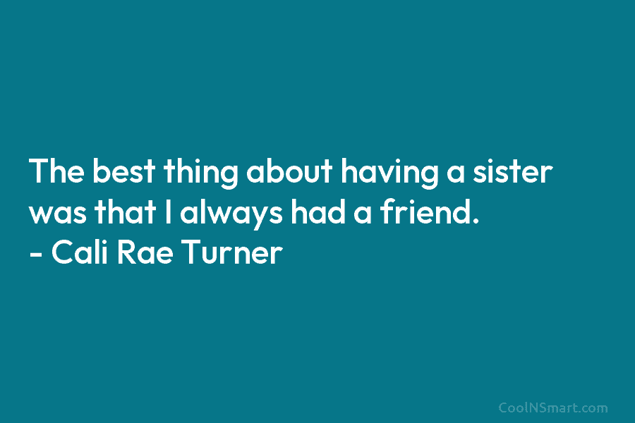 The best thing about having a sister was that I always had a friend. –...