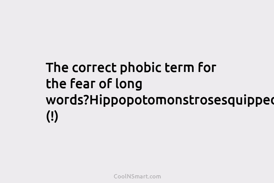 The correct phobic term for the fear of long words?Hippopotomonstrosesquippedaliophobia (!)