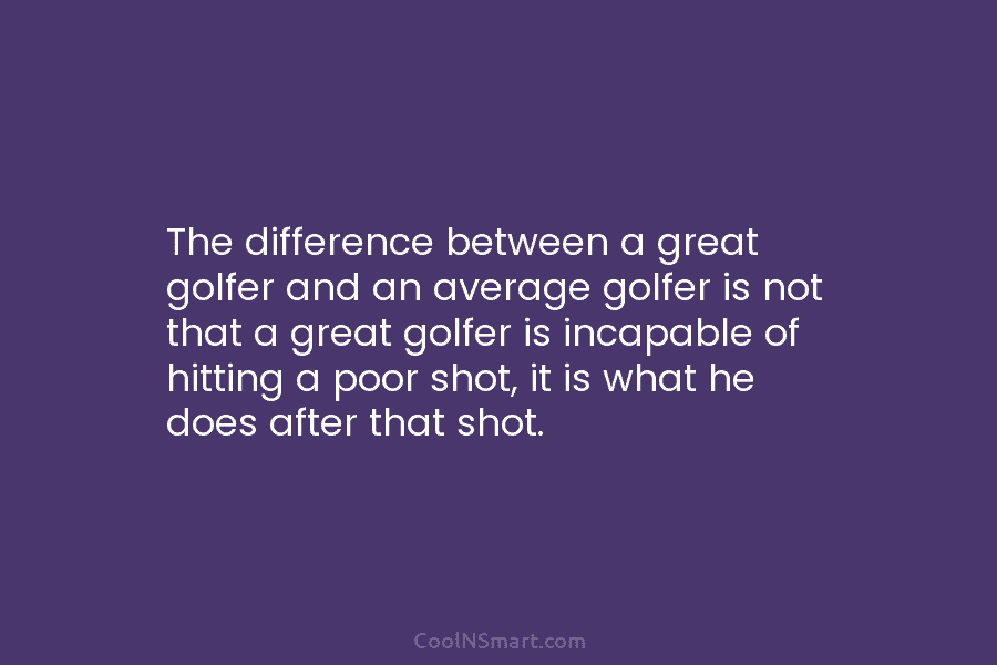 The difference between a great golfer and an average golfer is not that a great...