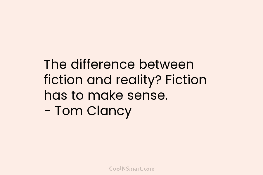 The difference between fiction and reality? Fiction has to make sense. – Tom Clancy