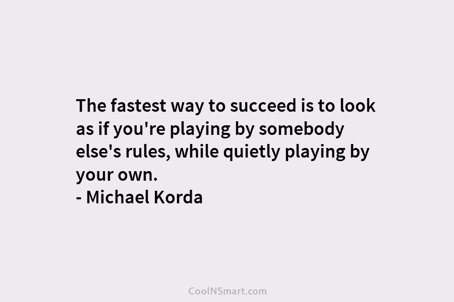 The fastest way to succeed is to look as if you’re playing by somebody else’s...