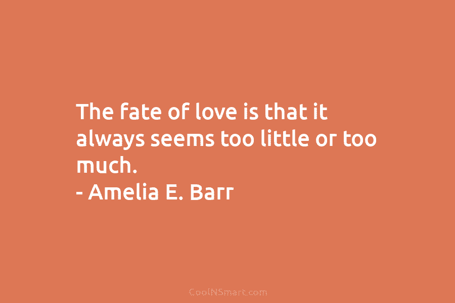 The fate of love is that it always seems too little or too much. –...