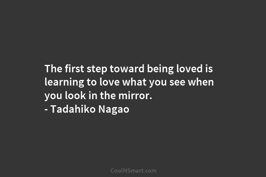 The first step toward being loved is learning to love what you see when you look in the mirror. –...