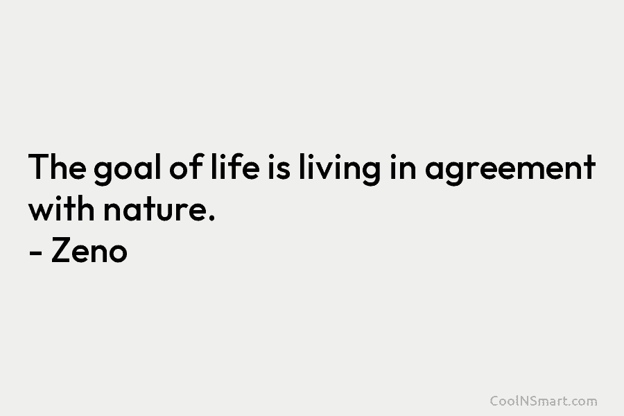 The goal of life is living in agreement with nature. – Zeno