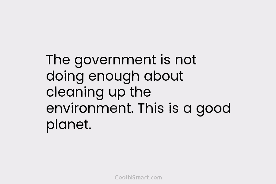 The government is not doing enough about cleaning up the environment. This is a good...