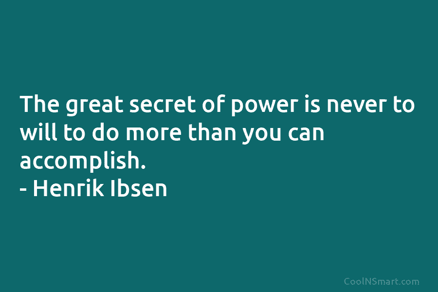 The great secret of power is never to will to do more than you can accomplish. – Henrik Ibsen