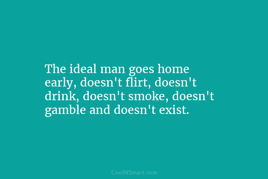 The ideal man goes home early, doesn’t flirt, doesn’t drink, doesn’t smoke, doesn’t gamble and...