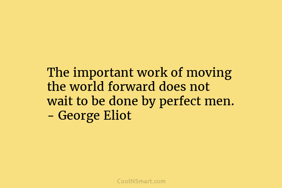 The important work of moving the world forward does not wait to be done by...