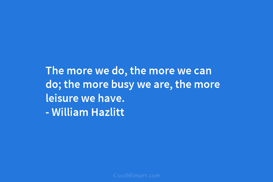 William Hazlitt Quote: The more we do, the more we... - CoolNSmart