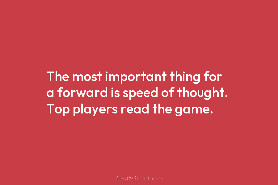 The most important thing for a forward is speed of thought. Top players read the...