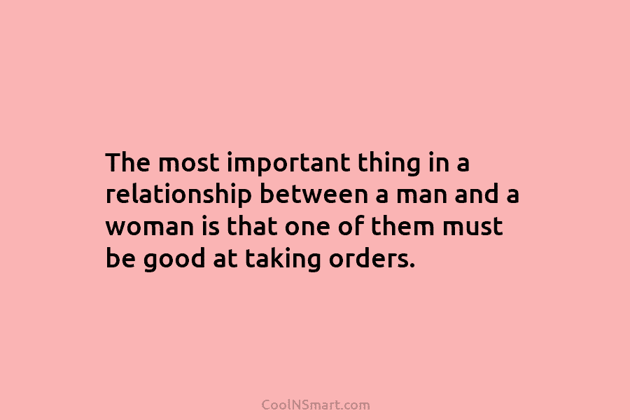 The most important thing in a relationship between a man and a woman is that...