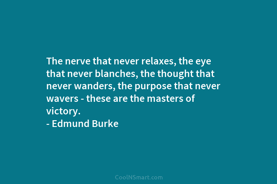The nerve that never relaxes, the eye that never blanches, the thought that never wanders, the purpose that never wavers...