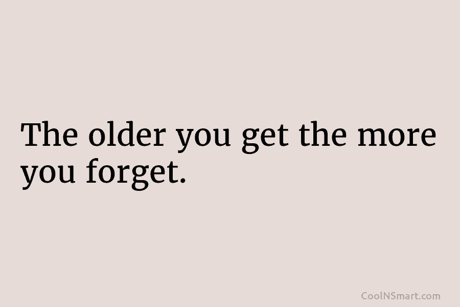 Quote: The older you get the more you forget. - CoolNSmart
