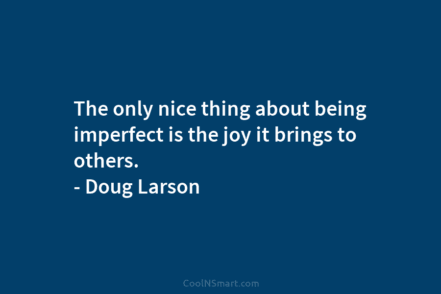 The only nice thing about being imperfect is the joy it brings to others. –...