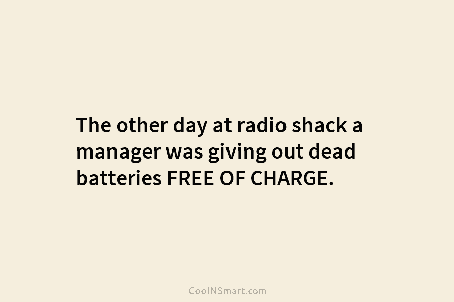 The other day at radio shack a manager was giving out dead batteries FREE OF...