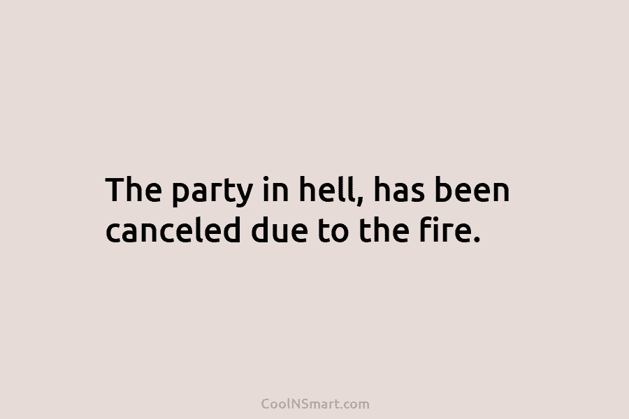 The party in hell, has been canceled due to the fire.