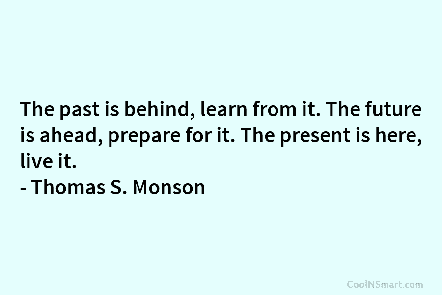 The past is behind, learn from it. The future is ahead, prepare for it. The...