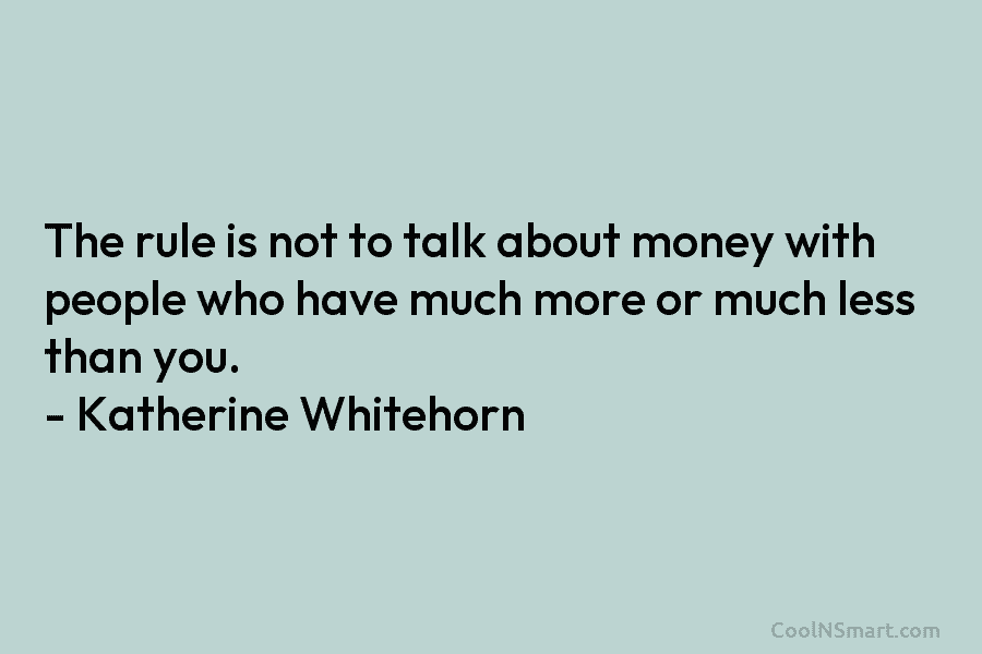 The rule is not to talk about money with people who have much more or much less than you. –...